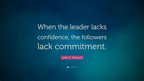 John C Maxwell Quote When The Leader Lacks Confidence The Followers