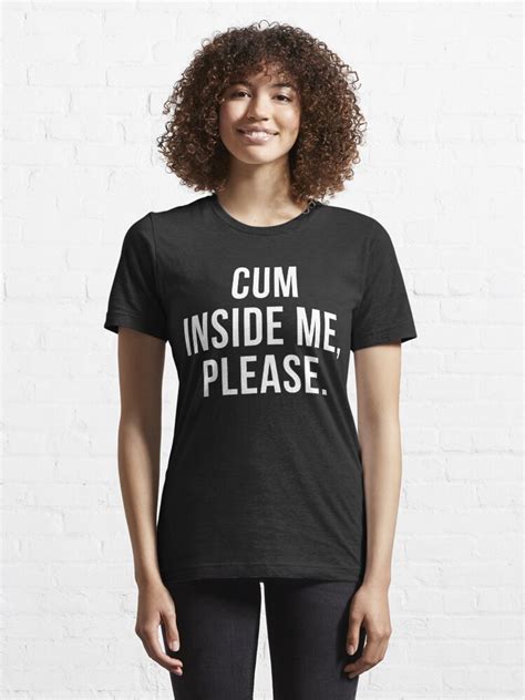 Funny Sexual Sayings Cum Inside Me Please T Shirt For Sale By
