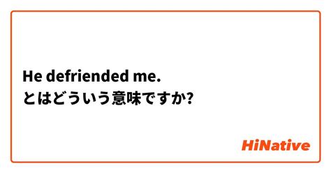 【he defriended me 】とはどういう意味ですか？ 英語 アメリカ に関する質問 hinative