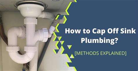 How To Cap Off Sink Plumbing Permanenttemporary Methods
