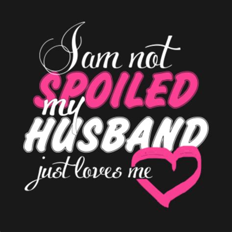 I Am Not Spoiled My Husband Just Loves Me Funny Tshirt Spoiled Oilfield Wife T Shirt