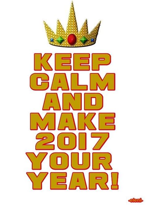 Keep Calm And Make 2017 Your Year Created By Eleni Keep Calm Quotes