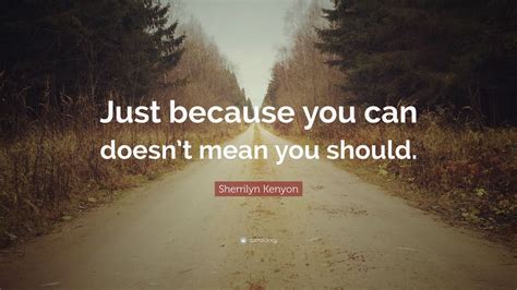 Sherrilyn Kenyon Quote Just Because You Can Doesnt Mean You Should