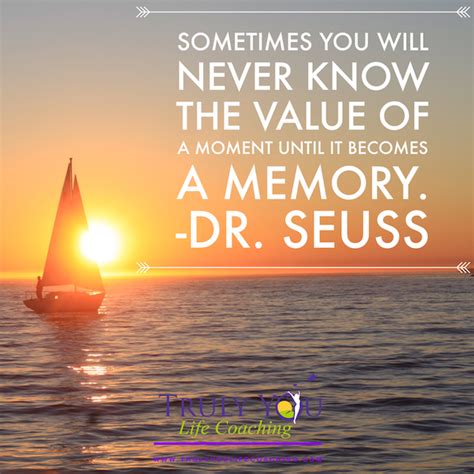 Seuss quotes that are sure to make even the roughest of days seem bright sometimes you will never know the value of a moment unless it becomes a memory. Embedded image permalink "Sometimes you never know the value of a moment until it becomes a ...