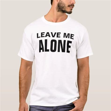 Leave Me Alone T Shirt Zazzle