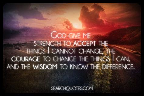Me, give it to me). God give me strength to accept the things I cannot change ...