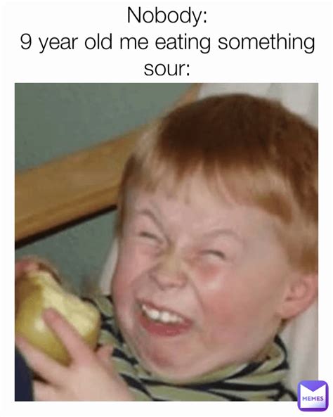 Nobody 9 Year Old Me Eating Something Sour V1rg1n Memes