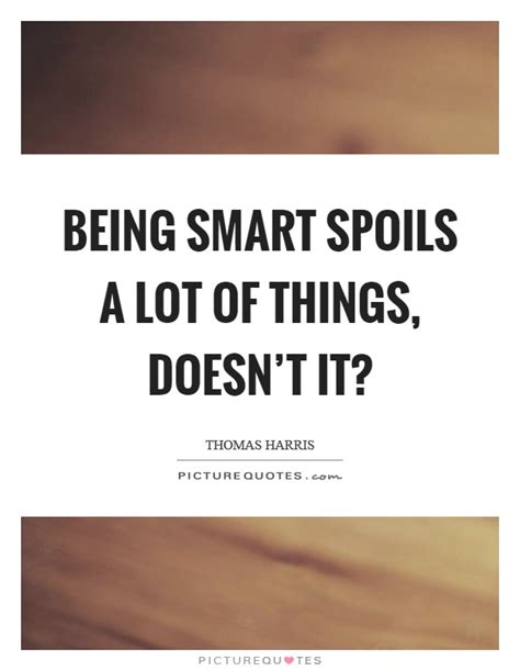 Enjoy reading and share 100 famous quotes about smartass with everyone. Being Smart Quotes & Sayings | Being Smart Picture Quotes