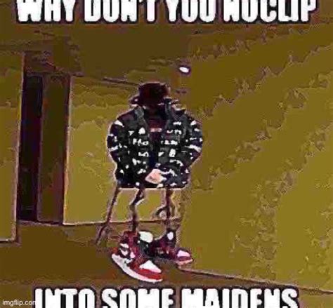 Noclip Into Some Maidens Memes Imgflip