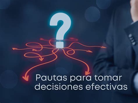 Pautas Para Tomar Decisiones Efectivas Blog Mba Cámara De Oviedo
