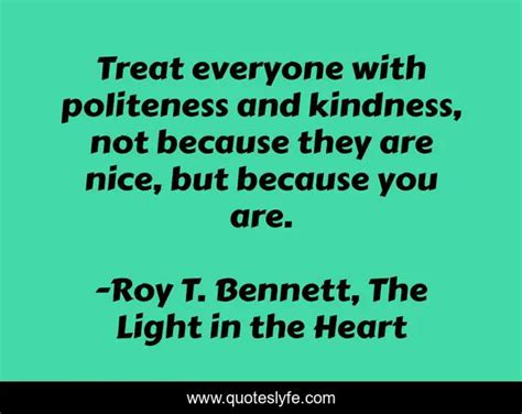 Treat Everyone With Politeness And Kindness Not Because They Are Nice