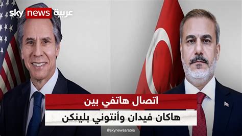 اتصال هاتفي بين وزير الخارجية التركي هاكان فيدان ونظيرة الأميركي أنتوني بلينكن Youtube
