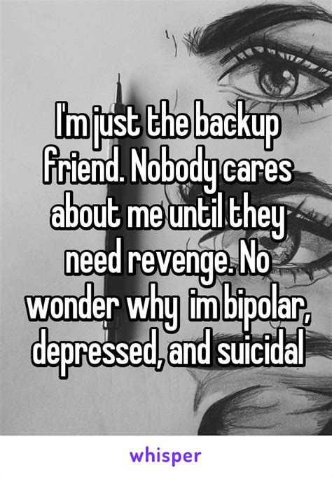 i m just the backup friend nobody cares about me until they need revenge no wonder why im