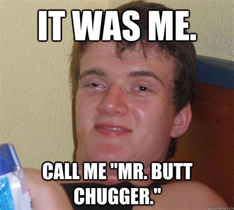 it was me call me mr butt chugger 10 guy quickmeme