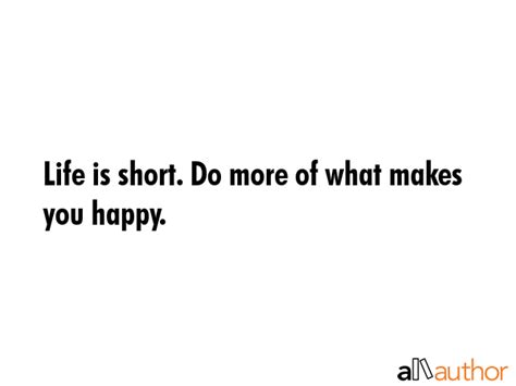 Life Is Short Do More Of What Makes You Quote
