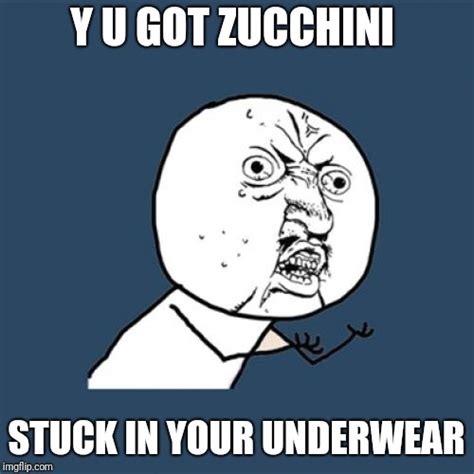 Zucchini In Your Underwear Imgflip