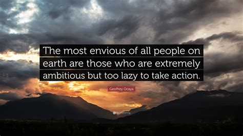 Geoffrey Ocaya Quote “the Most Envious Of All People On Earth Are