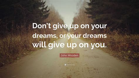 John Wooden Quote Dont Give Up On Your Dreams Or Your Dreams Will