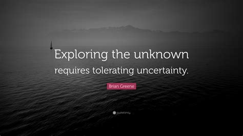 Brian Greene Quote Exploring The Unknown Requires Tolerating