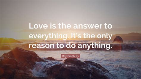 Ray Bradbury Quote Love Is The Answer To Everything Its The Only