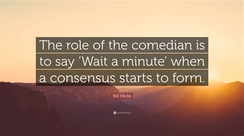 Bill Hicks Quote “the Role Of The Comedian Is To Say ‘wait A Minute