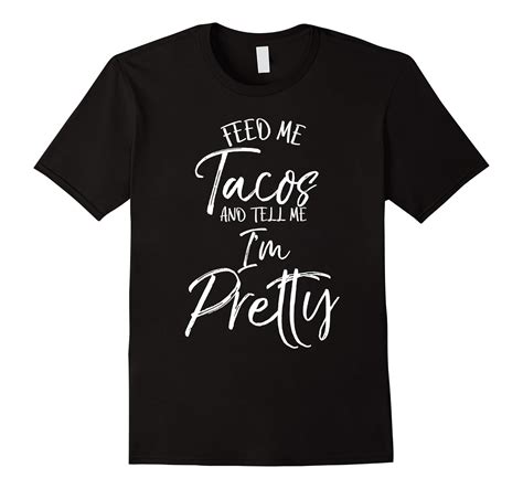 Feed Me Tacos And Tell Me Im Pretty Shirt Funny T Shirt Art Artvinatee