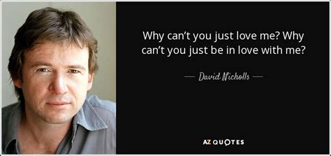 David Nicholls Quote Why Can’t You Just Love Me Why Can’t You Just