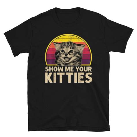 Show Me Your Kitties T Shirt Cat Shirts Funny Funny Cat Ts T Shirt