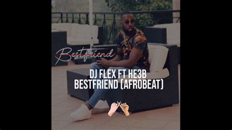 Dj Flex Bestfriend Afrobeat Feat He3b Youtube Music