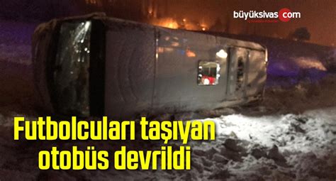 Futbolcuları Taşıyan Otobüs Sivasın Gölova İlçesinde Devrildi Büyük