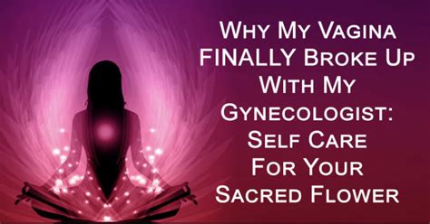 why my vagina finally broke up with my gynecologist self care for your sacred flower david