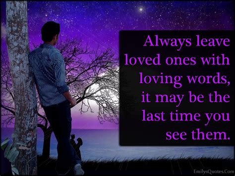 Always Leave Loved Ones With Loving Words It May Be The Last Time You
