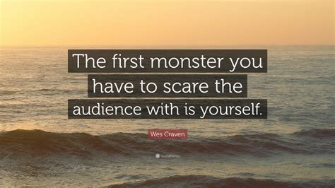 As long as you keep the audience on the edge of their seats, either scare them or keep them guessing Wes Craven Quote: "The first monster you have to scare the audience with is yourself." (7 ...