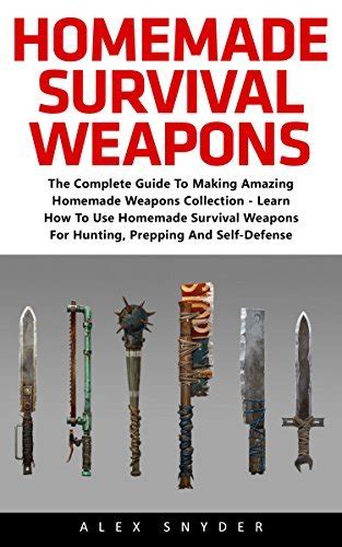 Homemade Survival Weapons The Complete Guide To Making Amazing