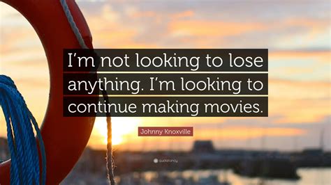 Johnny Knoxville Quote “im Not Looking To Lose Anything Im Looking