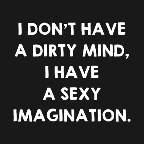 Dirty Mind And Sexy Imagination Funny Sex Quotes Saying Gift Sex