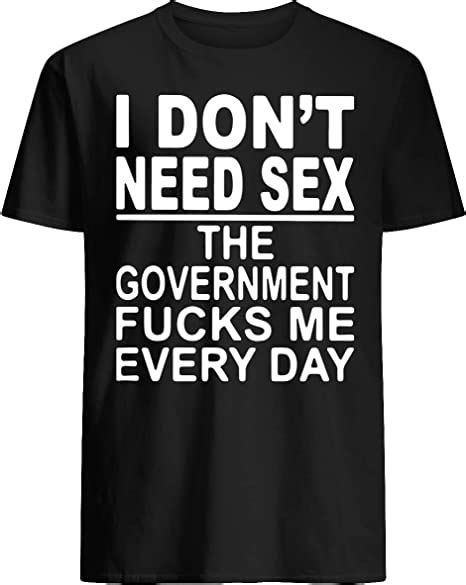 Cognifield I Dont Need Sex The Government Fcks Me Every Day T Shirt