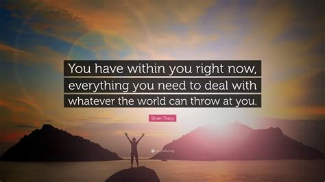 Brian Tracy Quote “you Have Within You Right Now Everything You Need