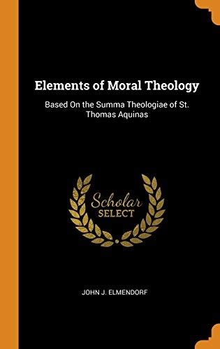 Elements Of Moral Theology Based On The Summa Theologiae Of St Thomas Aquinas John J