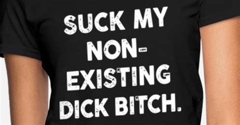 suck my non existing dick bitch offensive women s t shirt spreadshirt