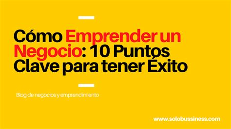 Cómo Emprender Un Negocio 10 Puntos Clave Para Tener éxito Solobussiness