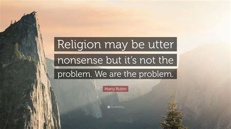 Marty Rubin Quote Religion May Be Utter Nonsense But Its Not The