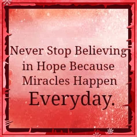 Never Stop Believing In Hope Because Miracles Happen Everyday Quotes