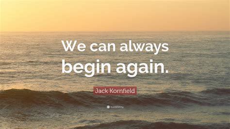 Jack Kornfield Quote We Can Always Begin Again 9 Wallpapers