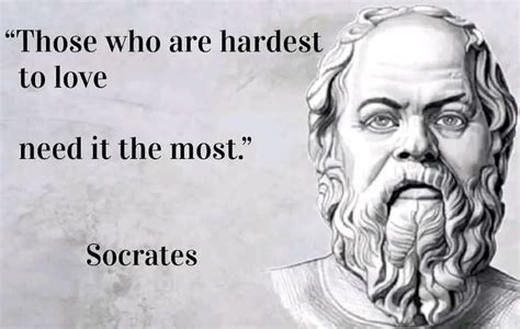 Those Who Are Hardest To Love Need It The Most Socrates Phrases