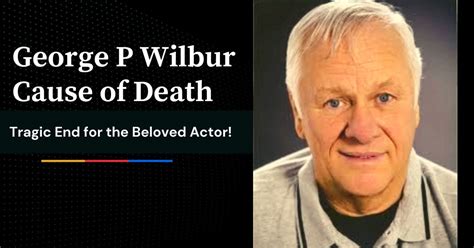 George P Wilbur Cause Of Death Tragic End For The Beloved Actor