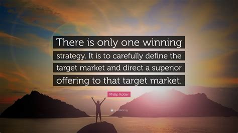 Philip Kotler Quote “there Is Only One Winning Strategy It Is To