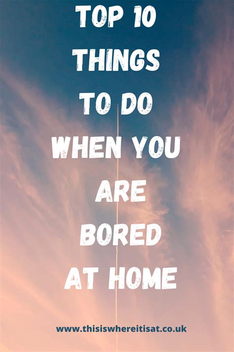 Top 10 Things To Do When You Are Bored At Home ~ This Is Where It Is At