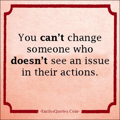 You Cant Change Someone Who Doesnt See An Issue In Their