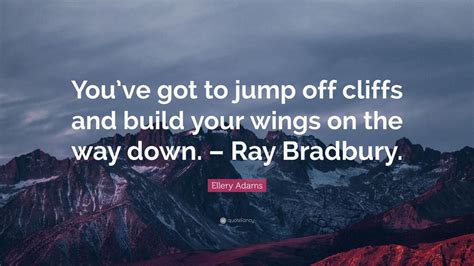 Ellery Adams Quote Youve Got To Jump Off Cliffs And Build Your Wings